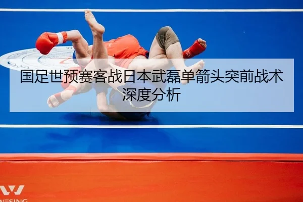 国足世预赛客战日本武磊单箭头突前战术深度分析