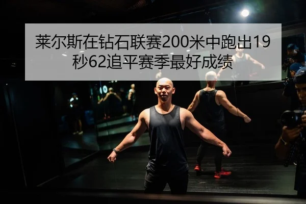 莱尔斯在钻石联赛200米中跑出19秒62追平赛季最好成绩