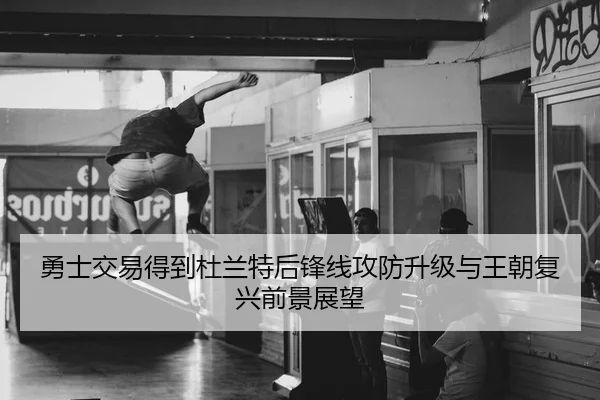 勇士交易得到杜兰特后锋线攻防升级与王朝复兴前景展望